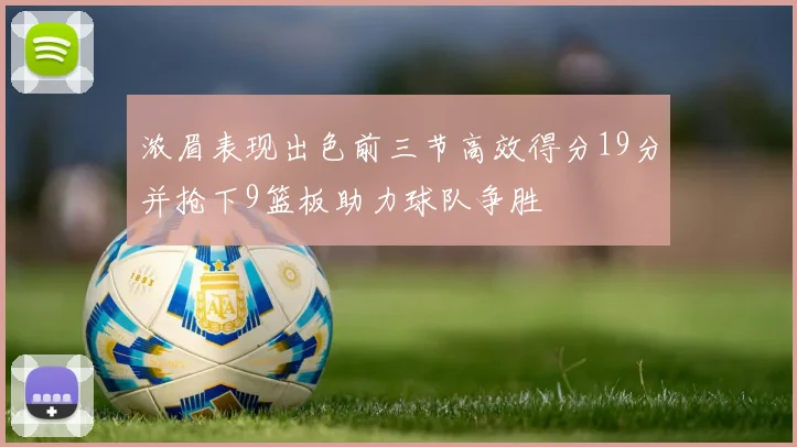 浓眉表现出色前三节高效得分19分并抢下9篮板助力球队争胜