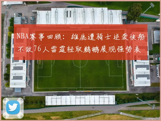 NBA赛事回顾：雄鹿遭骑士逆袭快船不敌76人雷霆轻取鹈鹕展现强势表现