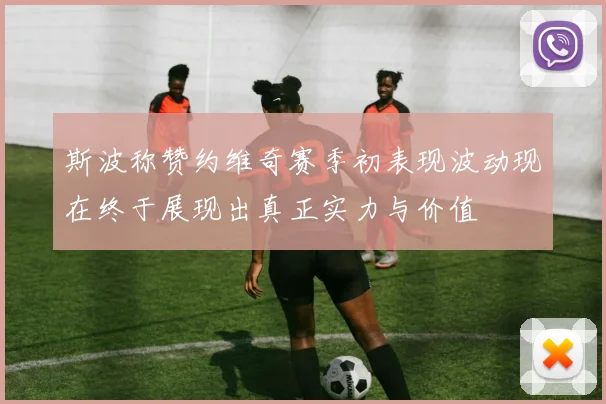 斯波称赞约维奇赛季初表现波动现在终于展现出真正实力与价值