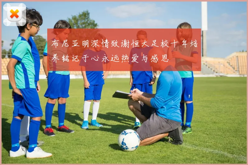 布尼亚明深情致谢恒大足校十年培养铭记于心永远热爱与感恩