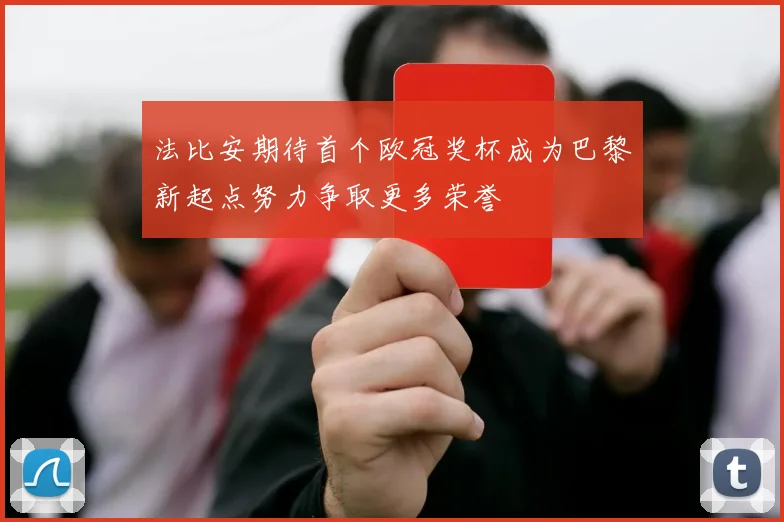 法比安期待首个欧冠奖杯成为巴黎新起点努力争取更多荣誉